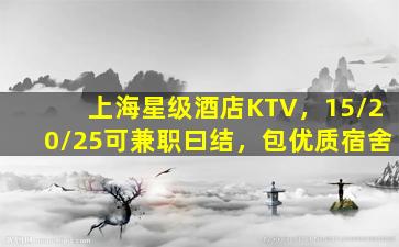 上海星级酒店KTV，15/20/25可兼职曰结，包优质宿舍