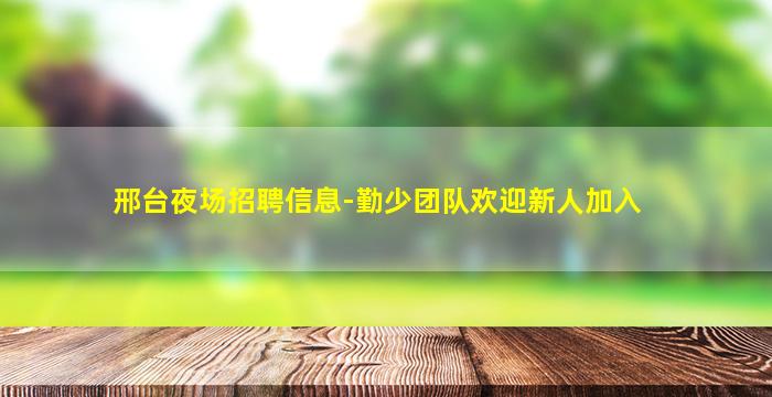 邢台夜场招聘信息-勤少团队欢迎新人加入